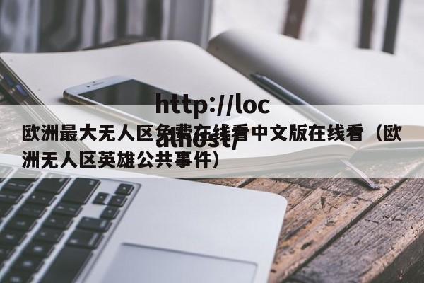 欧洲最大无人区免费在线看中文版在线看(欧洲无人区英雄公共事件)