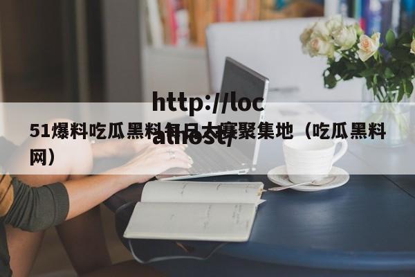 51爆料吃瓜黑料每日大赛聚集地(吃瓜黑料网)