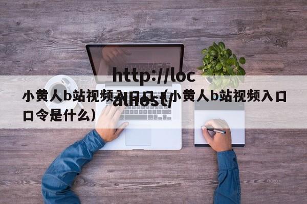 小黄人b站视频入口口(小黄人b站视频入口口令是什么)